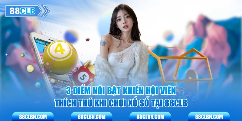 3 điểm nổi bật khiến hội viên thích thú khi chơi xổ số tại 88CLB