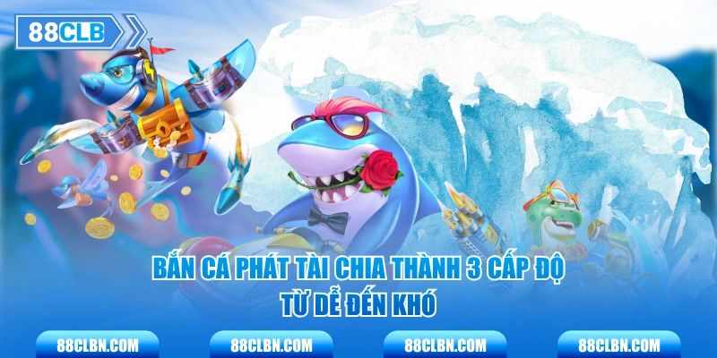 Bắn Cá Phát Tài chia thành 3 cấp độ từ dễ đến khó