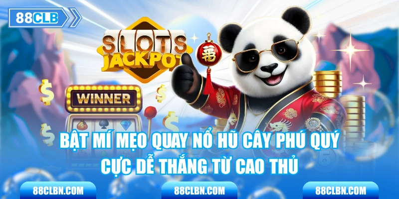 Bật Mí Mẹo Quay Nổ Hũ Cây Phú Quý Cực Dễ Thắng Từ Cao Thủ