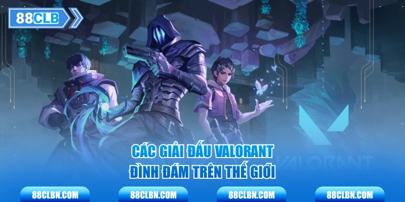 Các giải đấu Valorant đình đám trên thế giới
