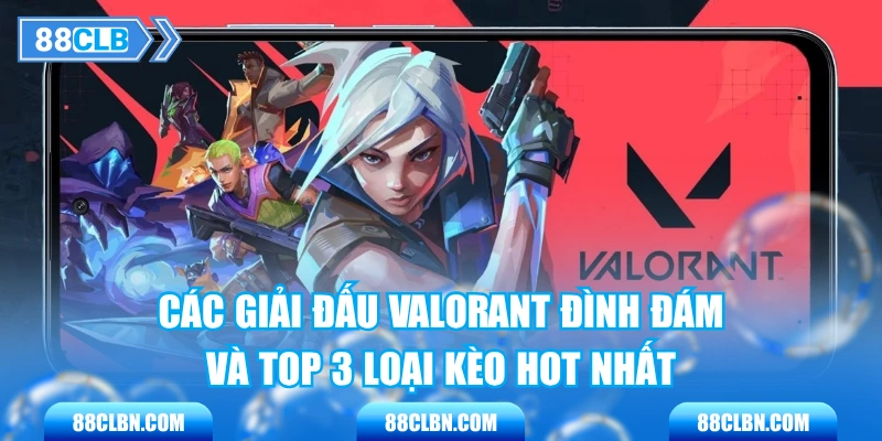 Các Giải Đấu Valorant Đình Đám Và Top 3 Loại Kèo Hot Nhất