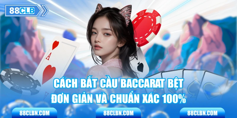 Cách Bắt Cầu Baccarat Bệt Đơn Giản Và Chuẩn Xác 100%