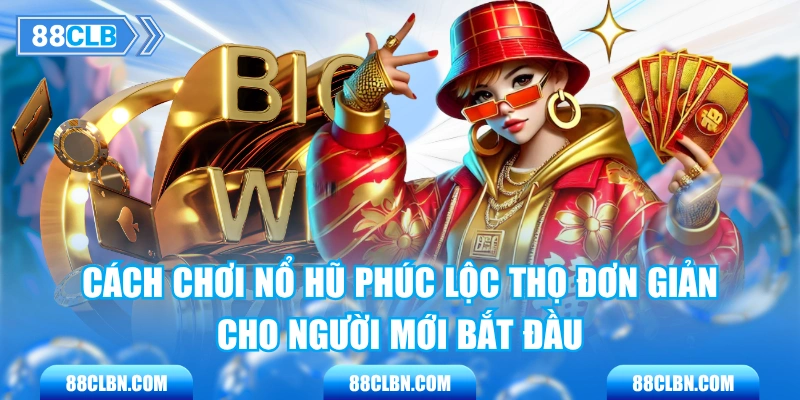 Cách Chơi Nổ Hũ Phúc Lộc Thọ Đơn Giản Cho Người Mới Bắt Đầu