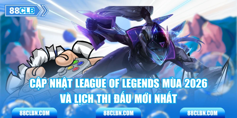 Cập Nhật League Of Legends Mùa 2026 Và Lịch Thi Đấu Mới Nhất