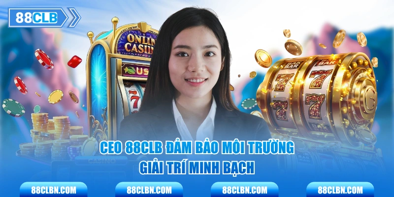 CEO 88CLB đảm bảo môi trường giải trí minh bạch