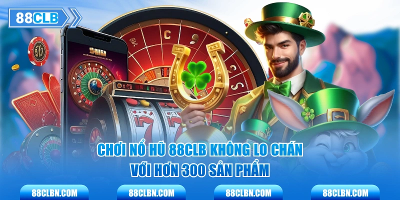 Chơi Nổ Hũ 88CLB không lo chán với hơn 300 sản phẩm