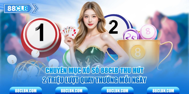 Chuyên mục xổ số 88CLB thu hút 2 triệu lượt quay thưởng mỗi ngày