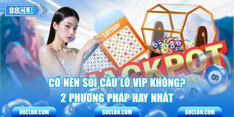 Có Nên Soi Cầu Lô Vip Không? 2 Phương Pháp Hay Nhất