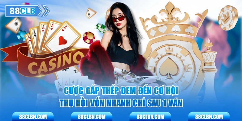 Cược gấp thếp đem đến cơ hội thu hồi vốn nhanh chỉ sau 1 ván 