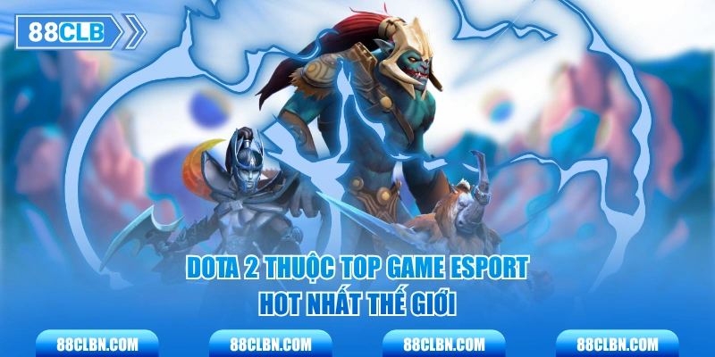 Dota 2 thuộc top game Esport hot nhất thế giới
