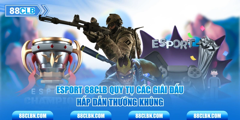 Esport 88CLB quy tụ các giải đấu hấp dẫn thưởng khủng
