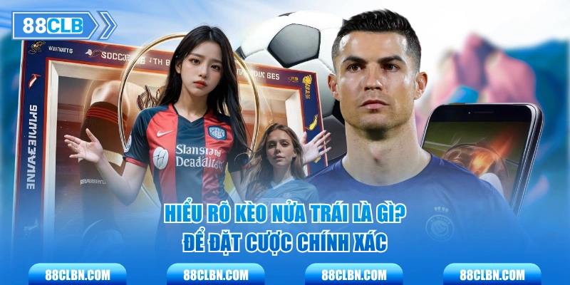 Hiểu rõ kèo nửa trái là gì? để đặt cược chính xác