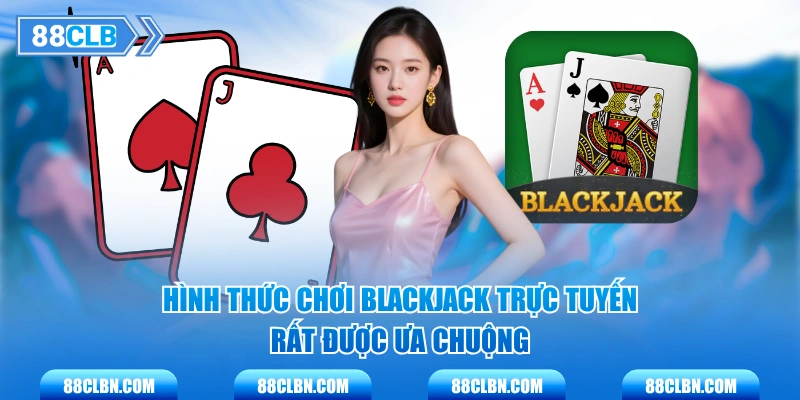 Hình thức chơi blackjack trực tuyến rất được ưa chuộng