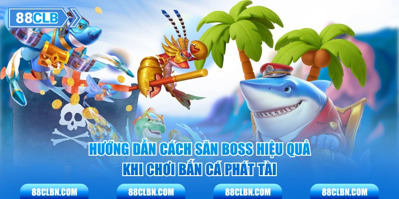 Hướng dẫn cách săn boss hiệu quả khi chơi Bắn Cá Phát Tài