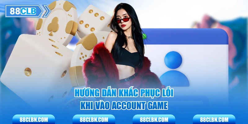 Hướng dẫn khắc phục lỗi khi vào account game