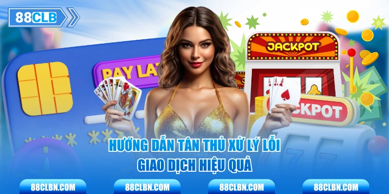 Hướng dẫn tân thủ xử lý lỗi giao dịch hiệu quả