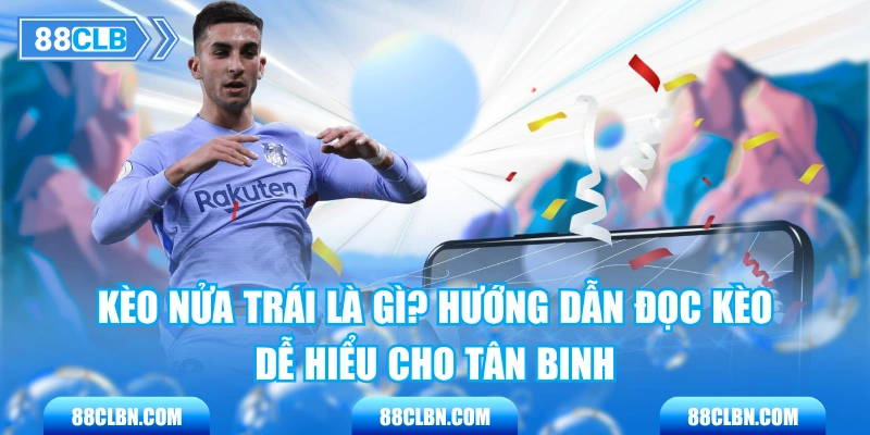 Kèo Nửa Trái Là Gì? Hướng Dẫn Đọc Kèo Dễ Hiểu Cho Tân Binh
