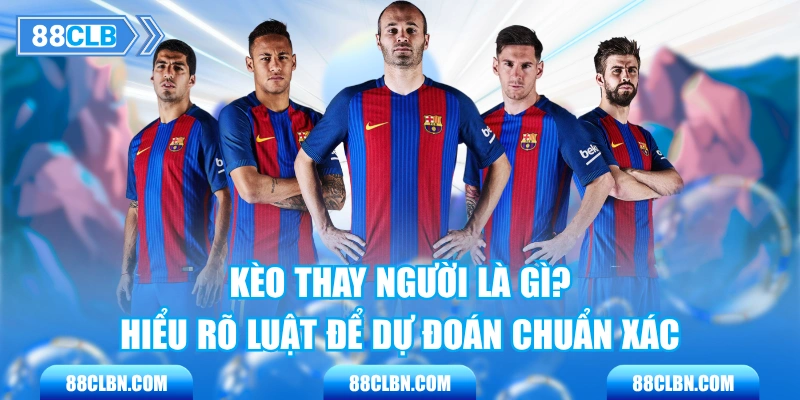 Kèo Thay Người Là Gì? Hiểu Rõ Luật Để Dự Đoán Chuẩn Xác
