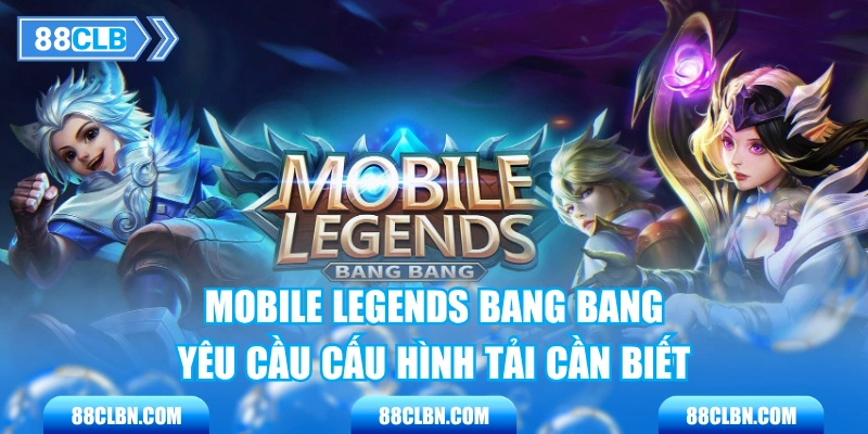 Mobile Legends Bang Bang - Yêu Cầu Cấu Hình Tải Cần Biết
