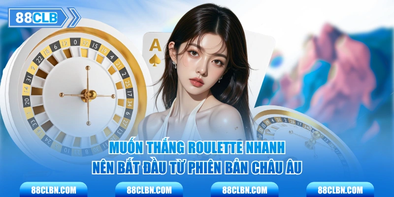 Muốn thắng roulette nhanh nên bắt đầu từ phiên bản Châu Âu