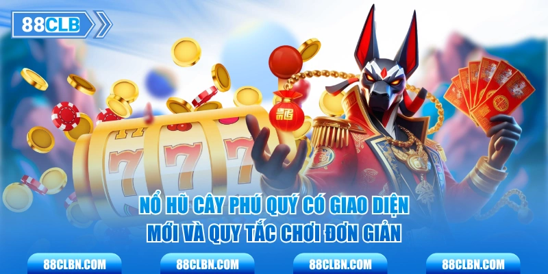 Nổ Hũ Cây Phú Quý có giao diện mới và quy tắc chơi đơn giản