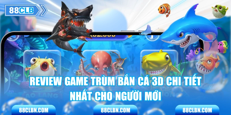 Review Game Trùm Bắn Cá 3D Chi Tiết Nhất Cho Người Mới