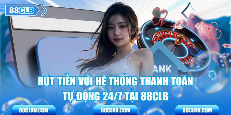 Rút Tiền Với Hệ Thống Thanh Toán Tự Động 24/7 Tại 88CLB