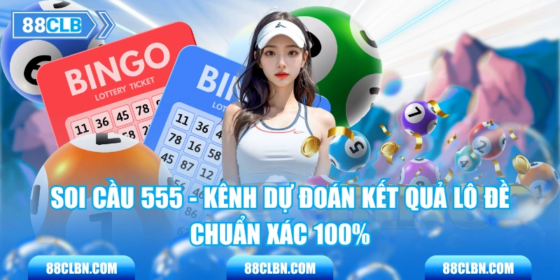 Soi Cầu 555 - Kênh Dự Đoán Kết Quả Lô Đề Chuẩn Xác 100%