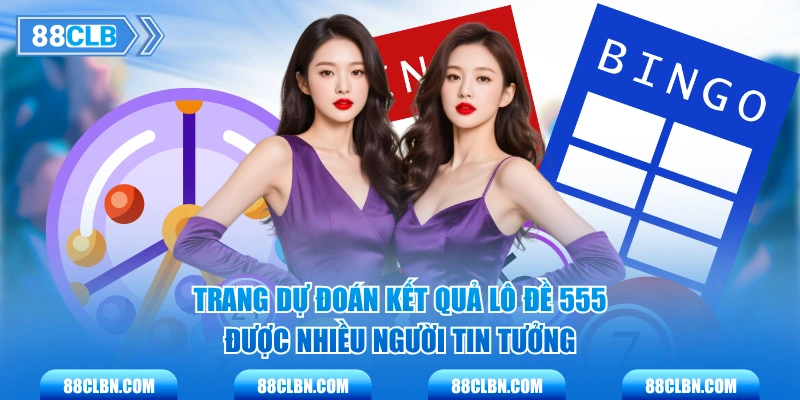 Trang dự đoán kết quả lô đề 555 được nhiều người tin tưởng