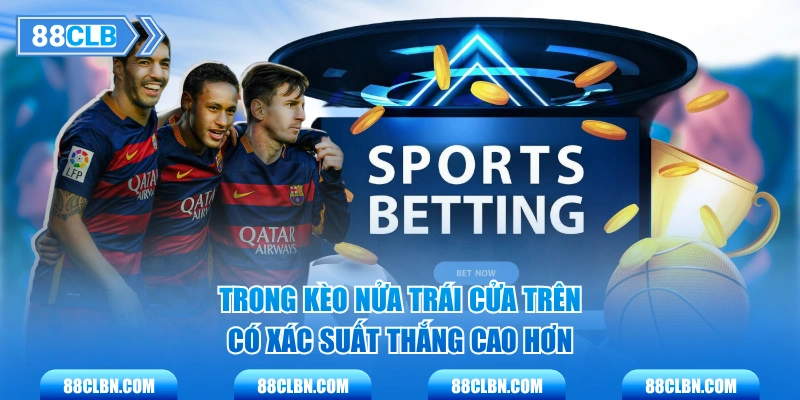 Trong kèo nửa trái cửa trên có xác suất thắng cao hơn