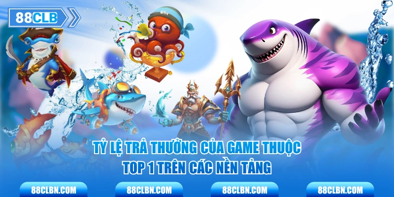 Tỷ lệ trả thưởng của game thuộc top 1 trên các nền tảng