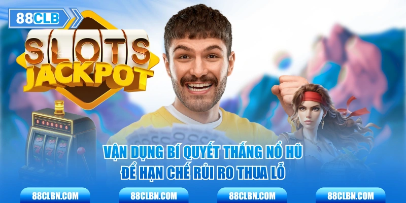 Vận dụng bí quyết thắng nổ hũ để hạn chế rủi ro thua lỗ